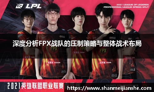深度分析FPX战队的压制策略与整体战术布局