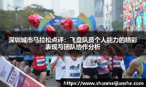深圳城市马拉松点评：飞盘队员个人能力的精彩表现与团队协作分析