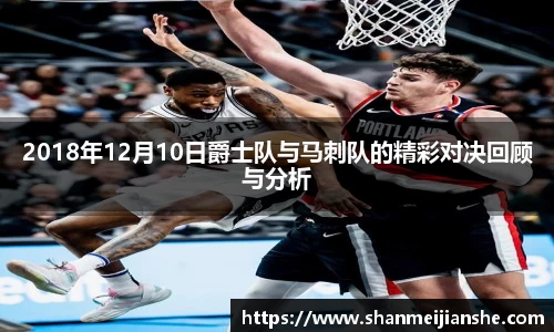 2018年12月10日爵士队与马刺队的精彩对决回顾与分析