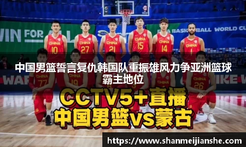 中国男篮誓言复仇韩国队重振雄风力争亚洲篮球霸主地位